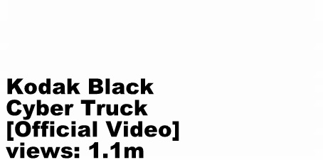 Kodak Black  Cyber Truck views